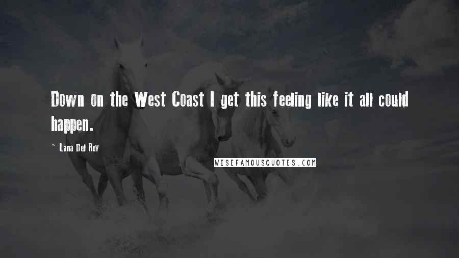 Lana Del Rey Quotes: Down on the West Coast I get this feeling like it all could happen.