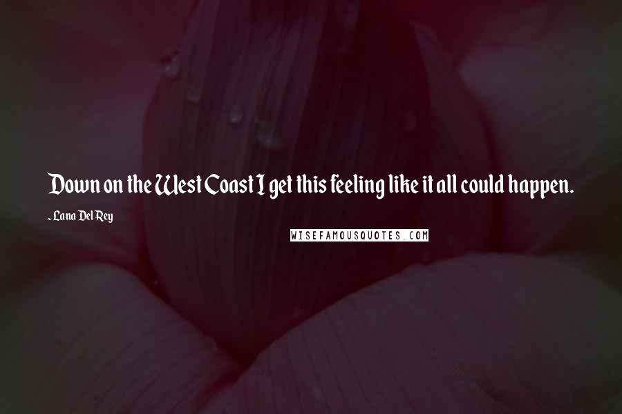 Lana Del Rey Quotes: Down on the West Coast I get this feeling like it all could happen.