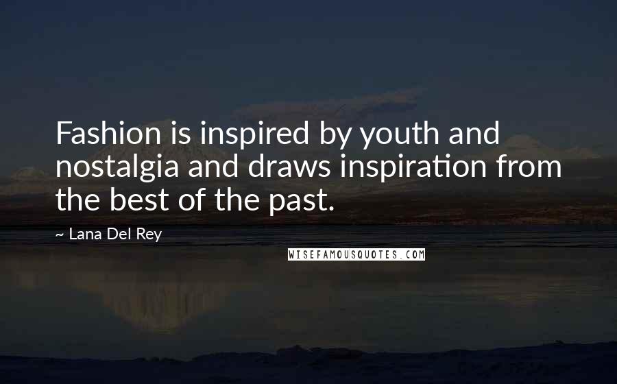 Lana Del Rey Quotes: Fashion is inspired by youth and nostalgia and draws inspiration from the best of the past.