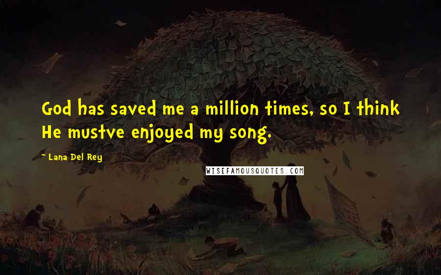 Lana Del Rey Quotes: God has saved me a million times, so I think He mustve enjoyed my song.