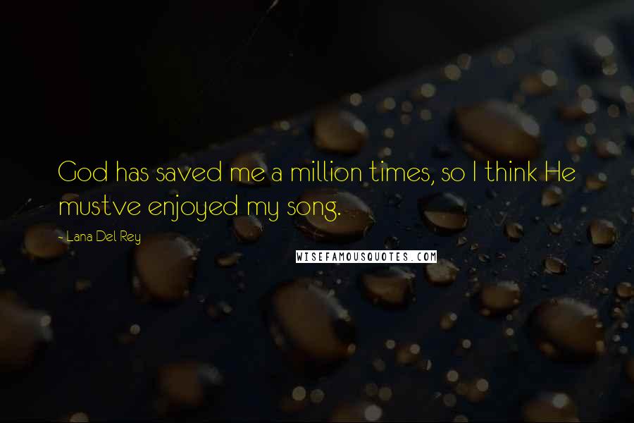 Lana Del Rey Quotes: God has saved me a million times, so I think He mustve enjoyed my song.