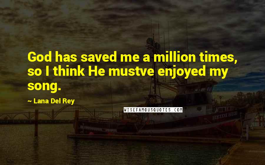 Lana Del Rey Quotes: God has saved me a million times, so I think He mustve enjoyed my song.
