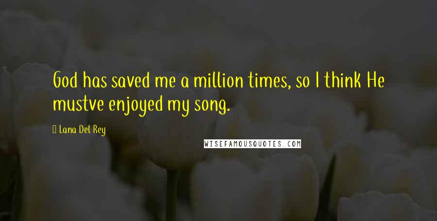 Lana Del Rey Quotes: God has saved me a million times, so I think He mustve enjoyed my song.
