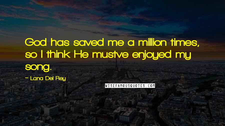 Lana Del Rey Quotes: God has saved me a million times, so I think He mustve enjoyed my song.