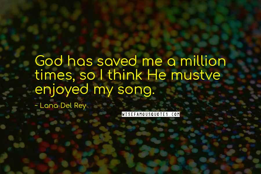 Lana Del Rey Quotes: God has saved me a million times, so I think He mustve enjoyed my song.