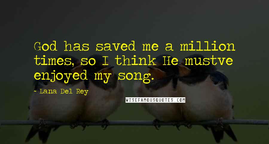 Lana Del Rey Quotes: God has saved me a million times, so I think He mustve enjoyed my song.