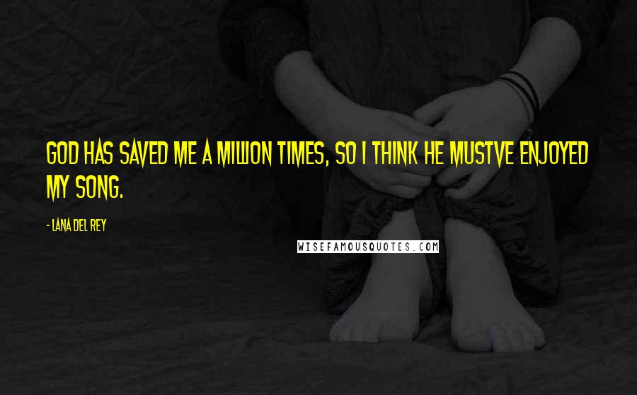 Lana Del Rey Quotes: God has saved me a million times, so I think He mustve enjoyed my song.