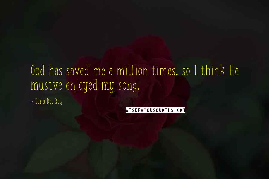 Lana Del Rey Quotes: God has saved me a million times, so I think He mustve enjoyed my song.