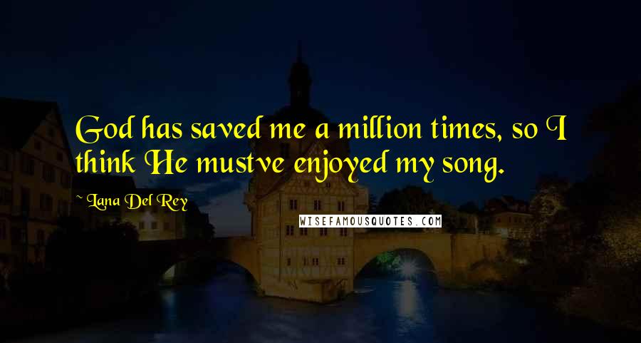 Lana Del Rey Quotes: God has saved me a million times, so I think He mustve enjoyed my song.