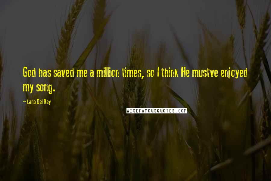 Lana Del Rey Quotes: God has saved me a million times, so I think He mustve enjoyed my song.