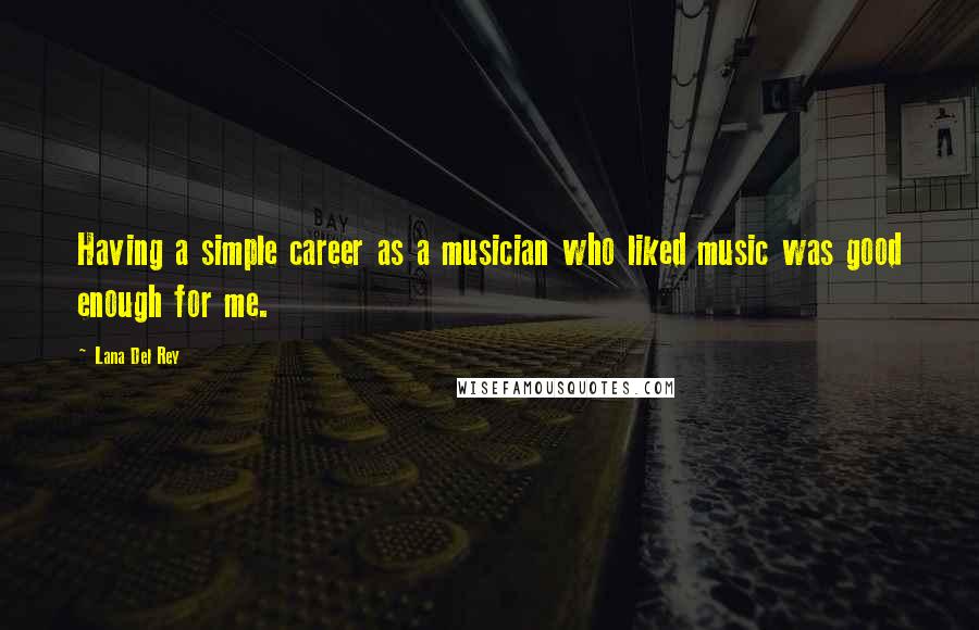 Lana Del Rey Quotes: Having a simple career as a musician who liked music was good enough for me.
