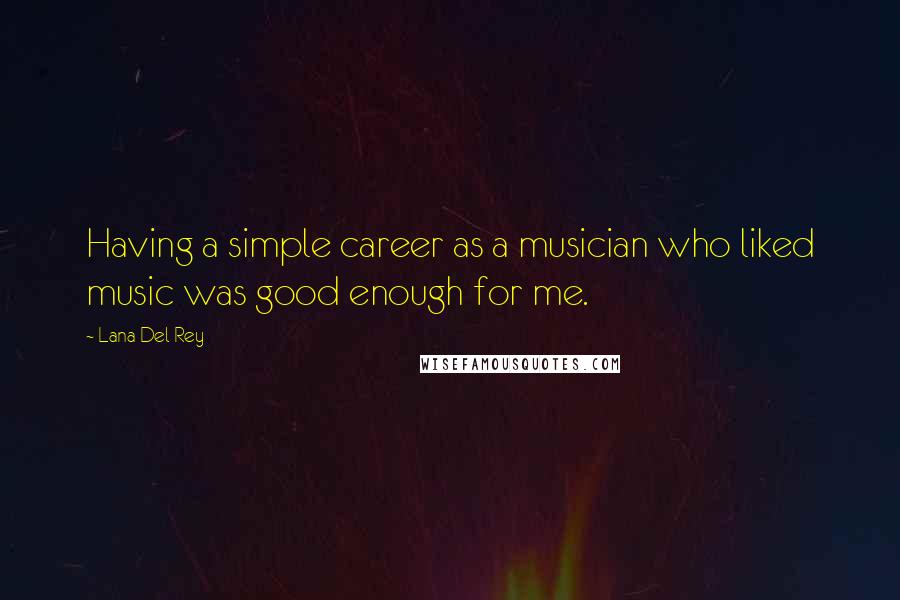 Lana Del Rey Quotes: Having a simple career as a musician who liked music was good enough for me.