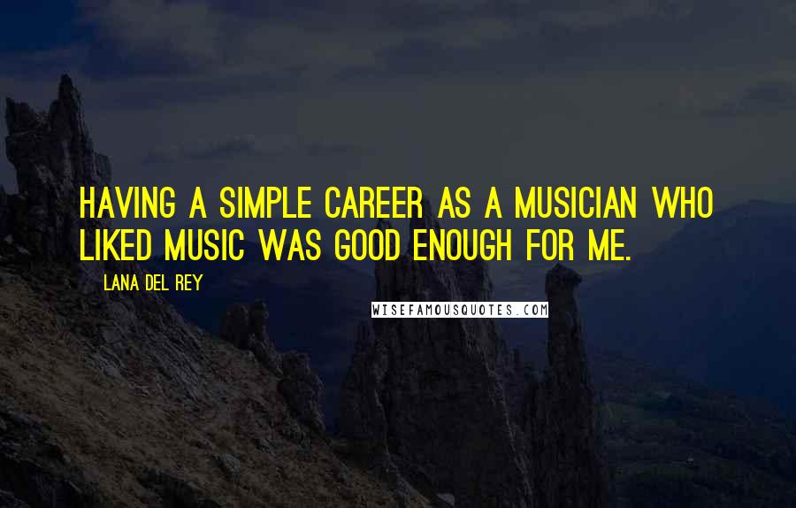 Lana Del Rey Quotes: Having a simple career as a musician who liked music was good enough for me.