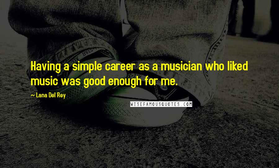 Lana Del Rey Quotes: Having a simple career as a musician who liked music was good enough for me.
