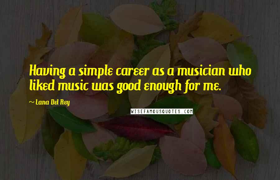 Lana Del Rey Quotes: Having a simple career as a musician who liked music was good enough for me.