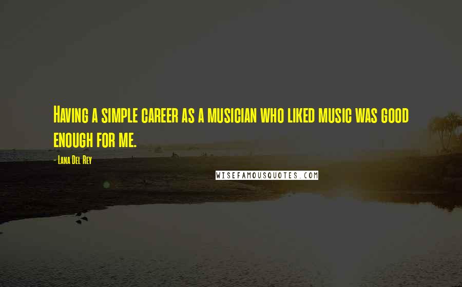 Lana Del Rey Quotes: Having a simple career as a musician who liked music was good enough for me.
