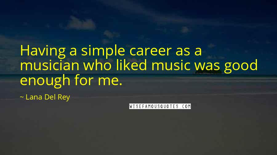 Lana Del Rey Quotes: Having a simple career as a musician who liked music was good enough for me.