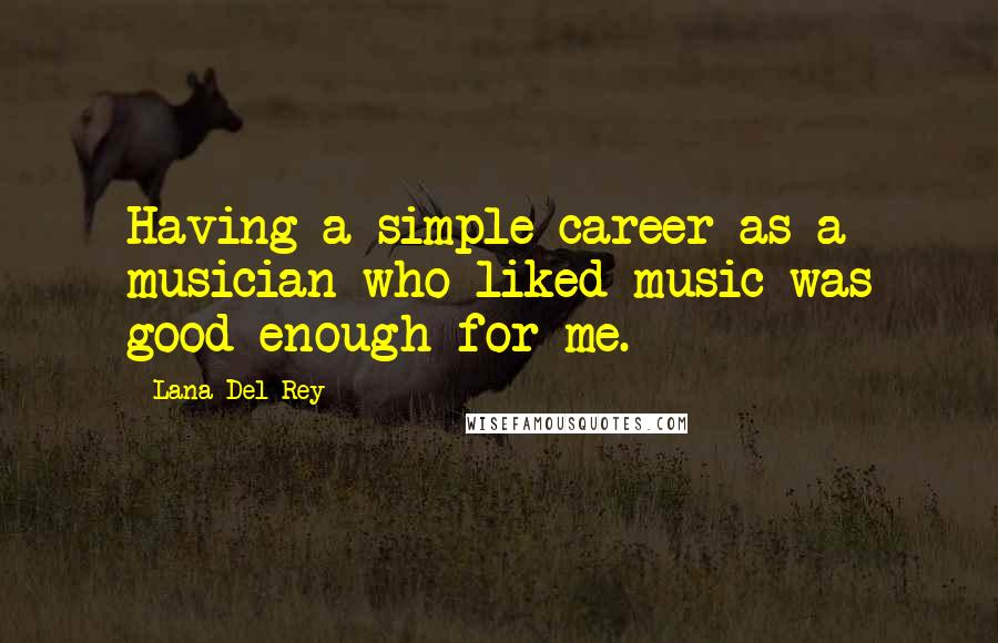 Lana Del Rey Quotes: Having a simple career as a musician who liked music was good enough for me.