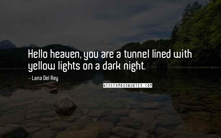 Lana Del Rey Quotes: Hello heaven, you are a tunnel lined with yellow lights on a dark night.