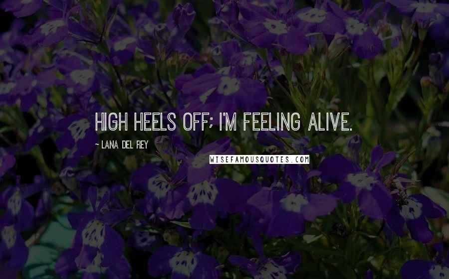 Lana Del Rey Quotes: High heels off; I'm feeling alive.