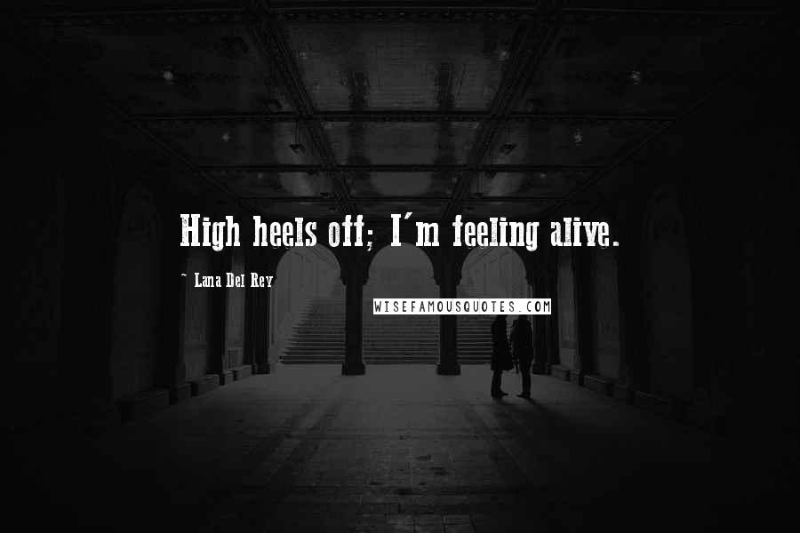 Lana Del Rey Quotes: High heels off; I'm feeling alive.