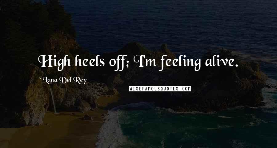Lana Del Rey Quotes: High heels off; I'm feeling alive.