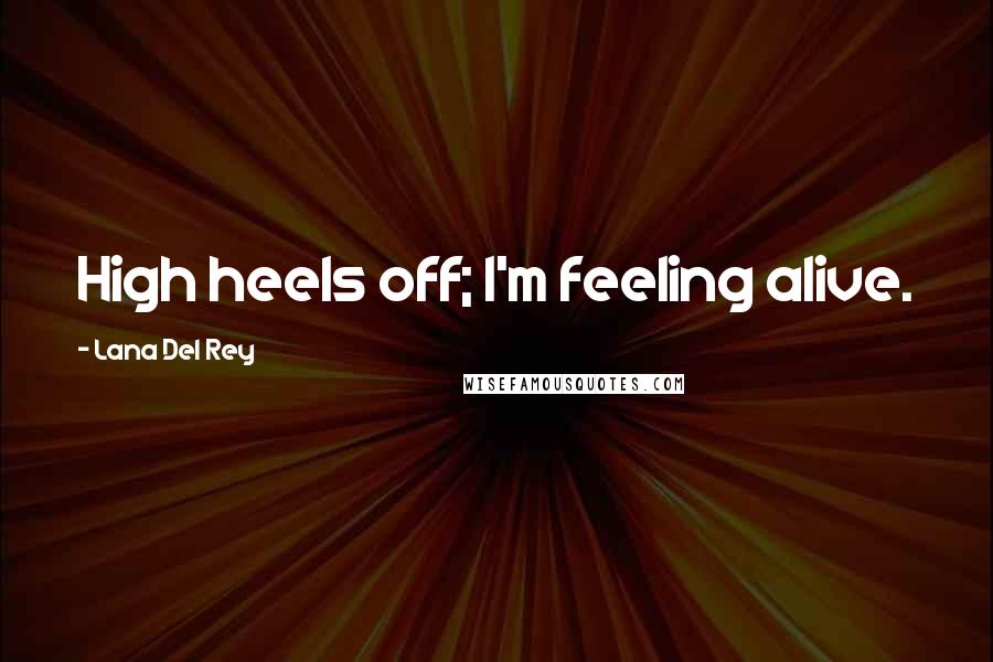 Lana Del Rey Quotes: High heels off; I'm feeling alive.