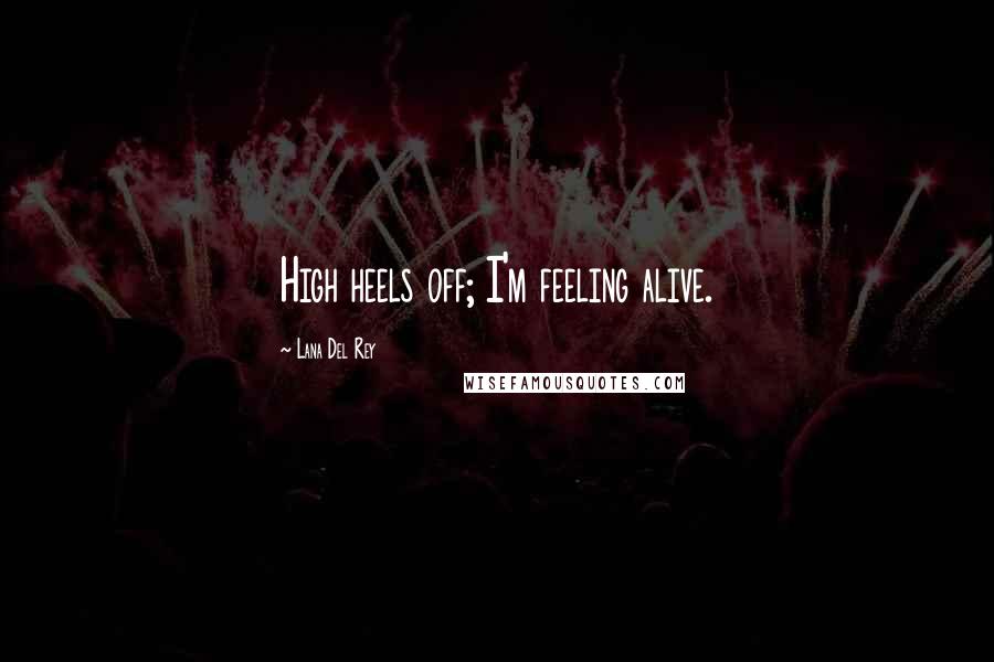 Lana Del Rey Quotes: High heels off; I'm feeling alive.