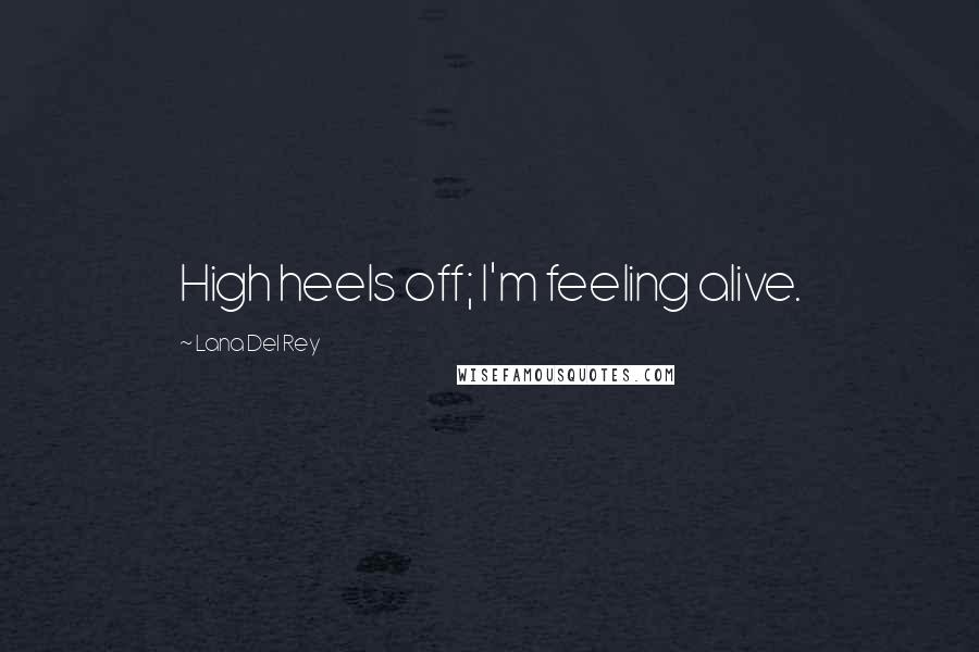 Lana Del Rey Quotes: High heels off; I'm feeling alive.