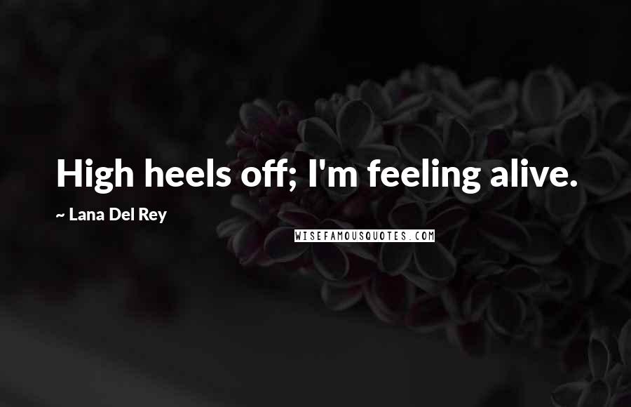 Lana Del Rey Quotes: High heels off; I'm feeling alive.