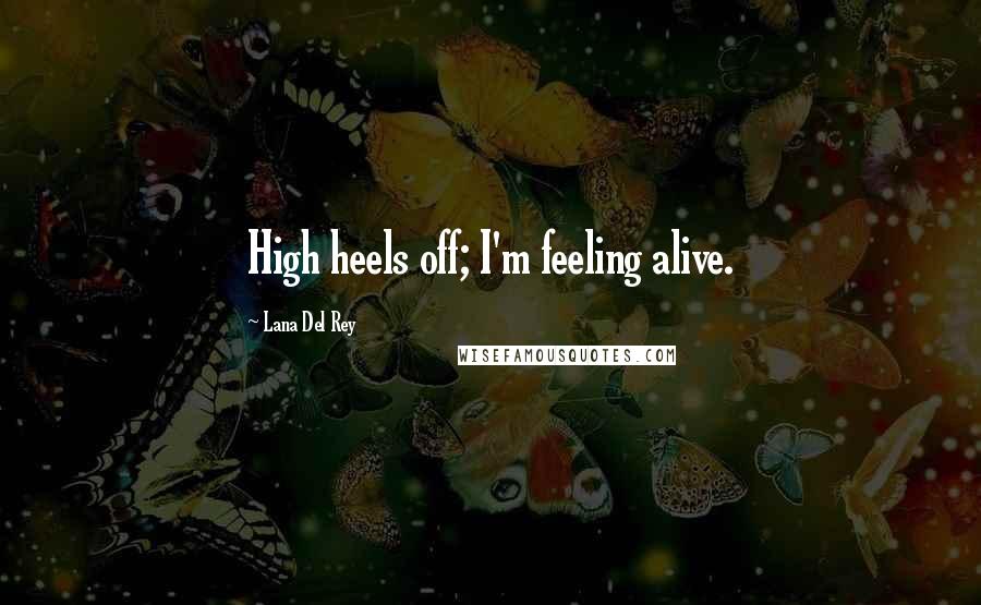 Lana Del Rey Quotes: High heels off; I'm feeling alive.