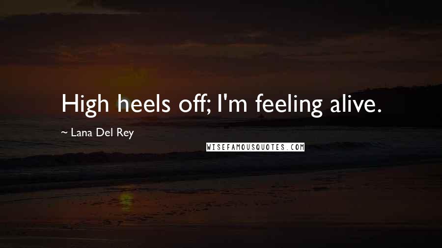 Lana Del Rey Quotes: High heels off; I'm feeling alive.