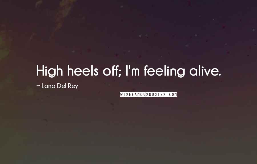 Lana Del Rey Quotes: High heels off; I'm feeling alive.