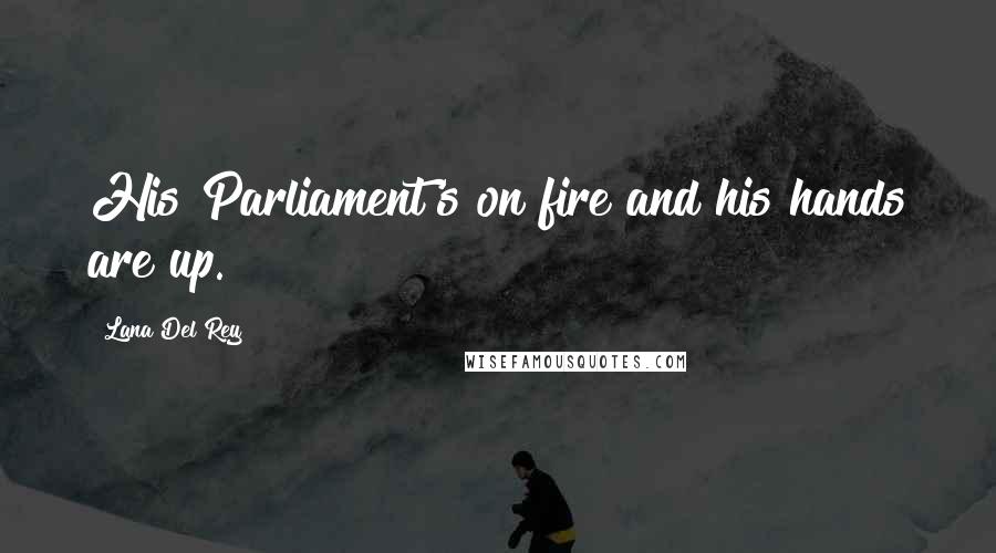 Lana Del Rey Quotes: His Parliament's on fire and his hands are up.