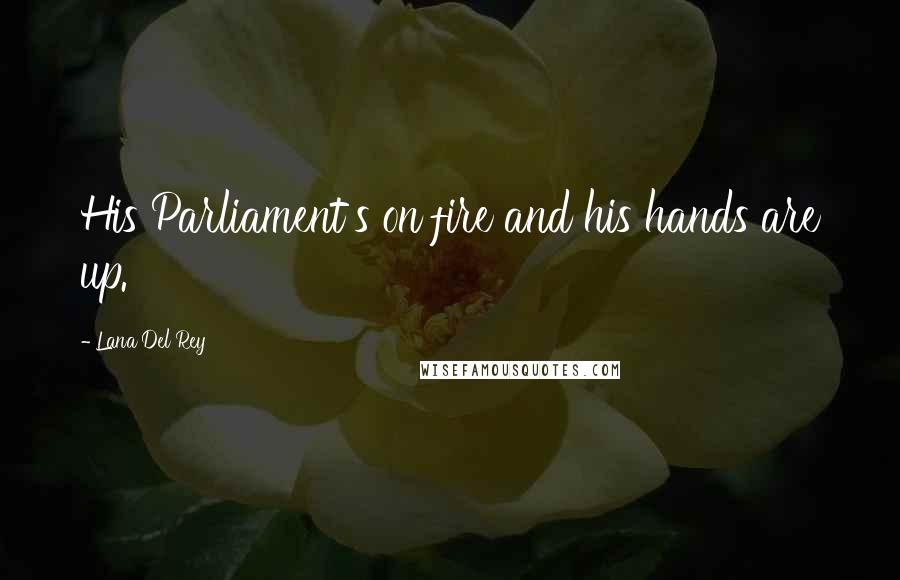Lana Del Rey Quotes: His Parliament's on fire and his hands are up.