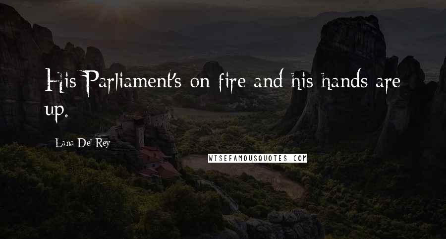 Lana Del Rey Quotes: His Parliament's on fire and his hands are up.