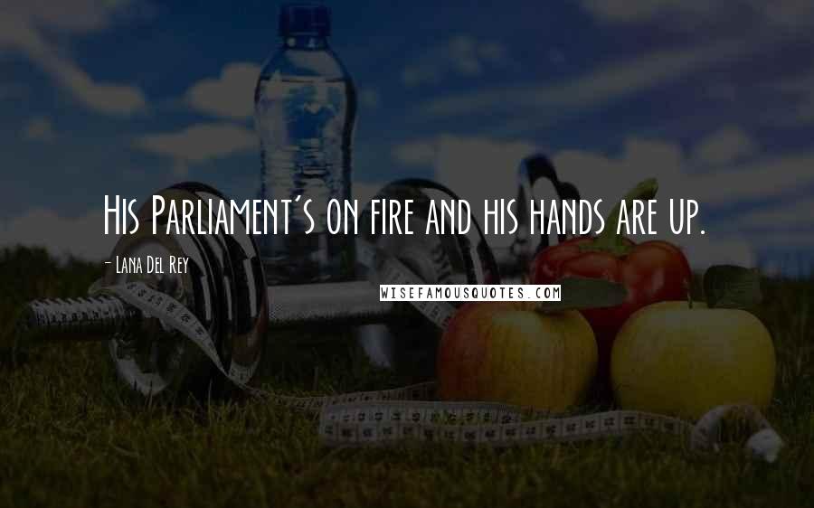 Lana Del Rey Quotes: His Parliament's on fire and his hands are up.