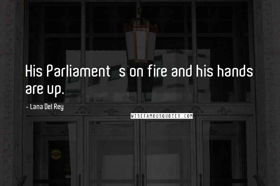 Lana Del Rey Quotes: His Parliament's on fire and his hands are up.
