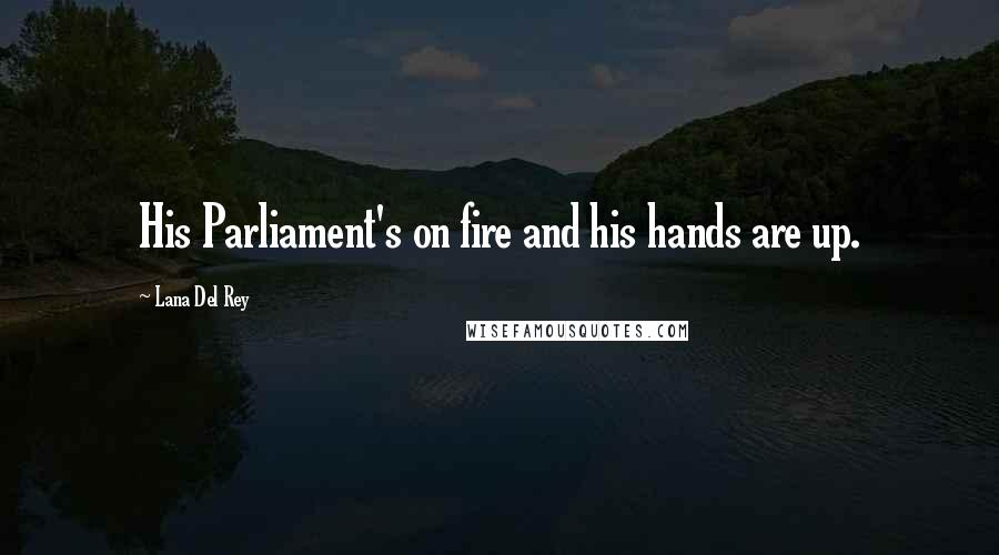 Lana Del Rey Quotes: His Parliament's on fire and his hands are up.