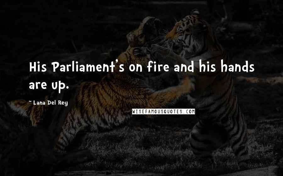 Lana Del Rey Quotes: His Parliament's on fire and his hands are up.