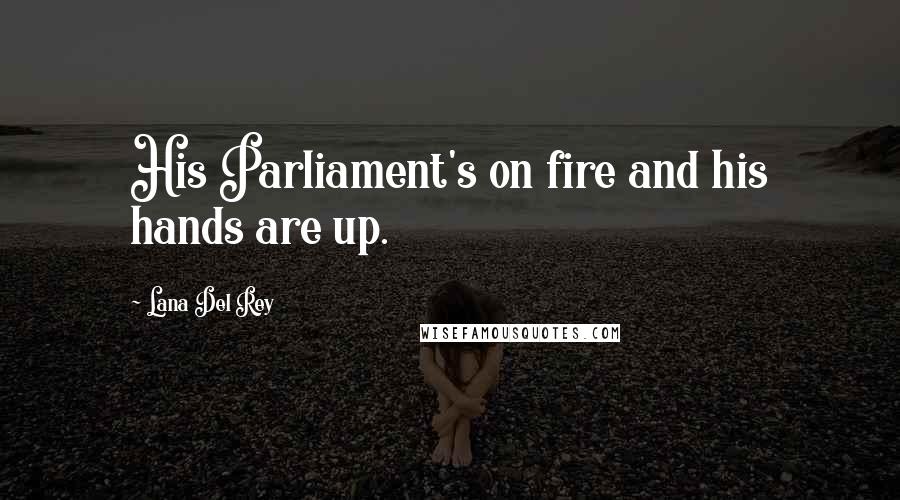Lana Del Rey Quotes: His Parliament's on fire and his hands are up.
