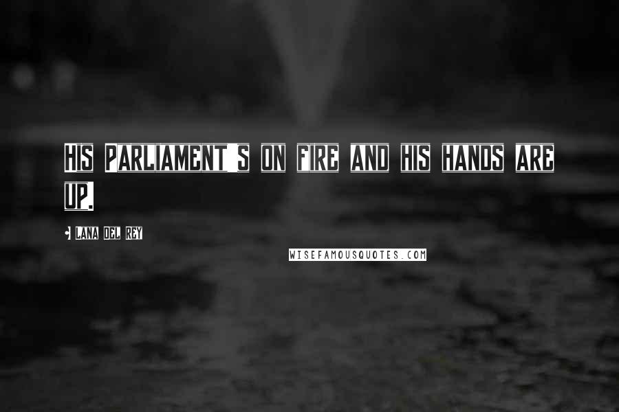 Lana Del Rey Quotes: His Parliament's on fire and his hands are up.