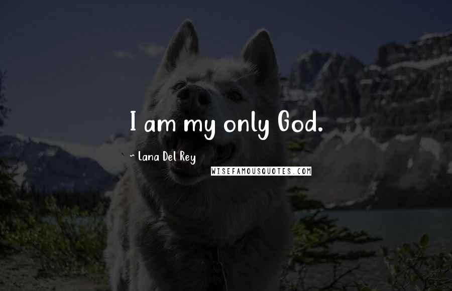 Lana Del Rey Quotes: I am my only God.