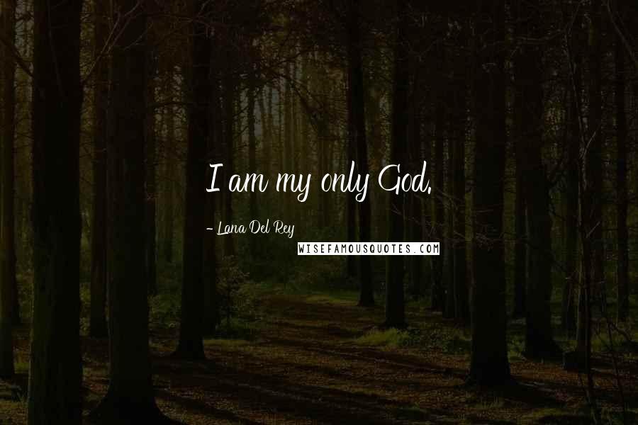 Lana Del Rey Quotes: I am my only God.