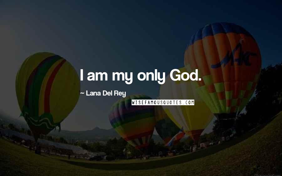 Lana Del Rey Quotes: I am my only God.