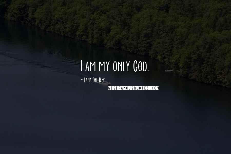 Lana Del Rey Quotes: I am my only God.