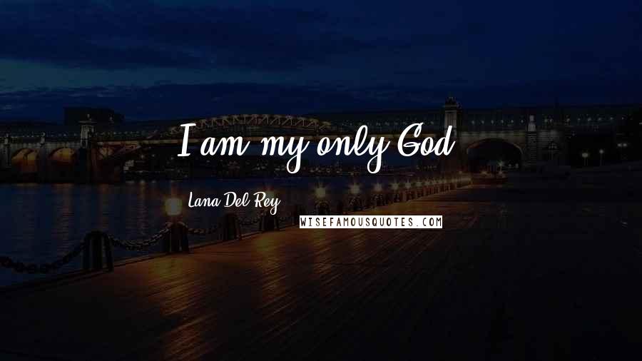 Lana Del Rey Quotes: I am my only God.