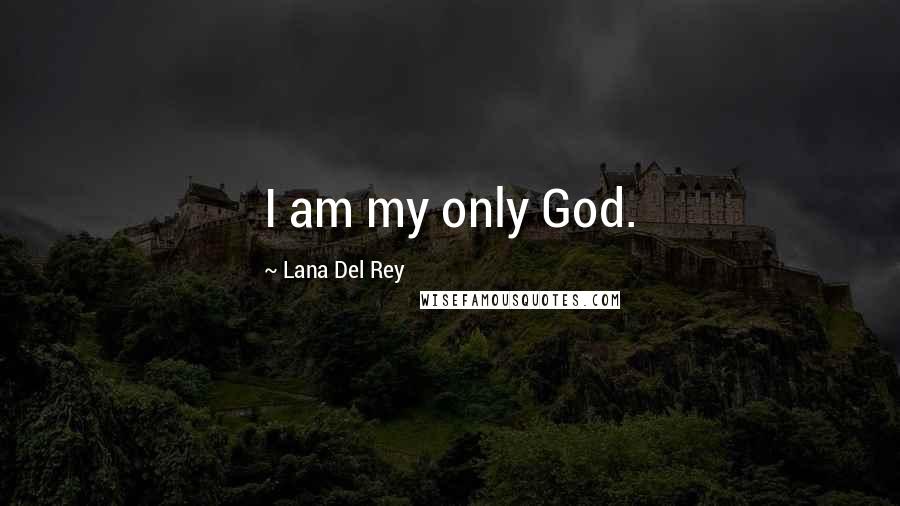 Lana Del Rey Quotes: I am my only God.