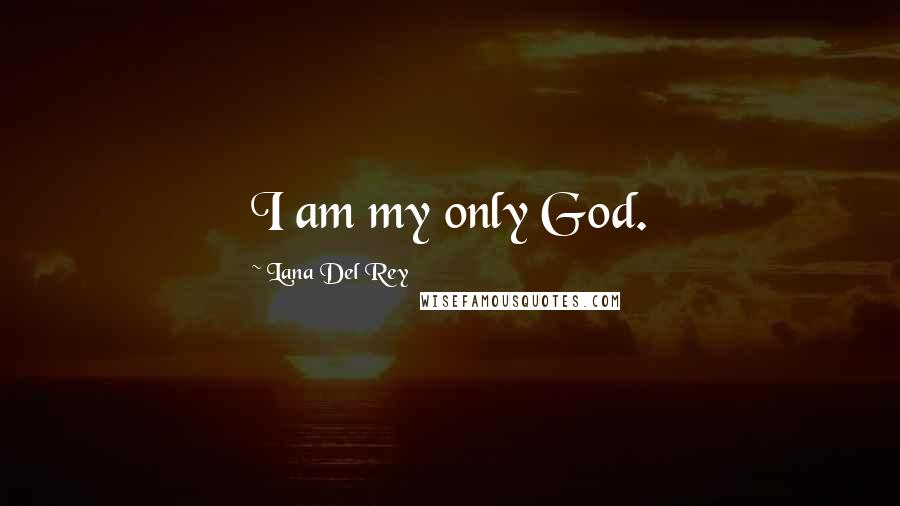 Lana Del Rey Quotes: I am my only God.