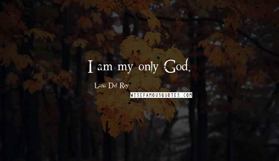 Lana Del Rey Quotes: I am my only God.